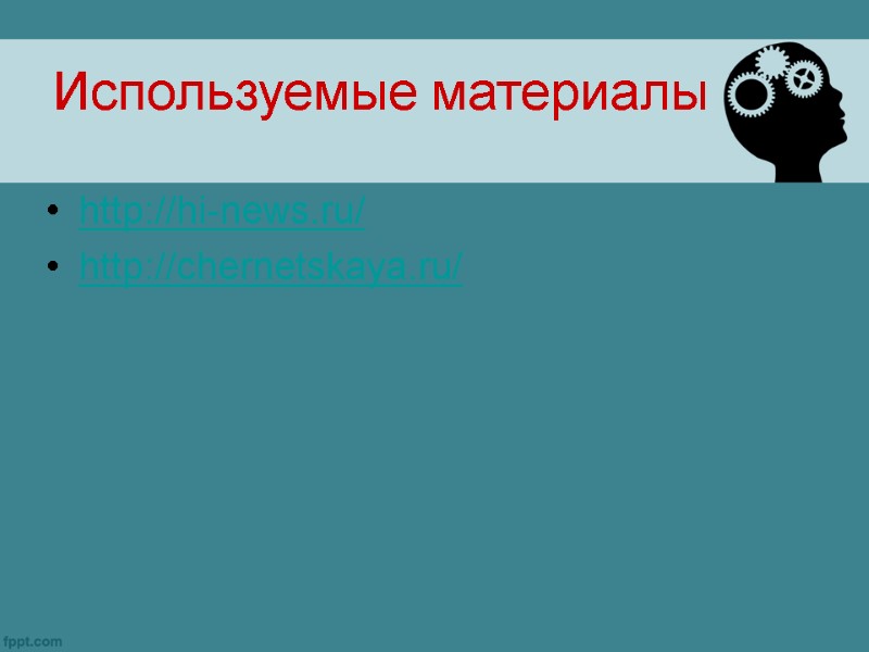 Используемые материалы http://hi-news.ru/ http://chernetskaya.ru/